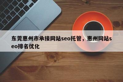 东莞惠州市承接网站seo托管,惠州网站seo排名优化